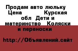 Продам авто люльку › Цена ­ 1 000 - Курская обл. Дети и материнство » Коляски и переноски   